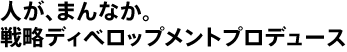 人が、まんなか。戦略ディベロップメントプロデュース